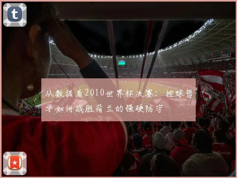 从数据看2010世界杯决赛：控球哲学如何战胜荷兰的强硬防守