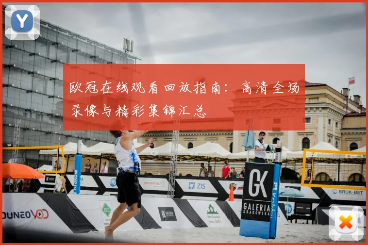 欧冠在线观看回放指南：高清全场录像与精彩集锦汇总