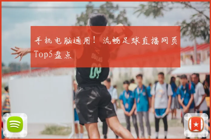 手机电脑通用！流畅足球直播网页Top5盘点