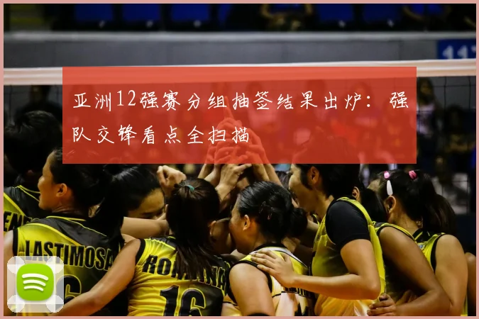 亚洲12强赛分组抽签结果出炉：强队交锋看点全扫描