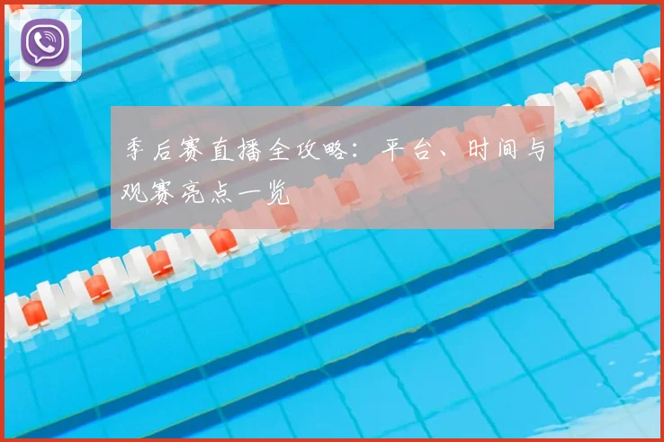 季后赛直播全攻略：平台、时间与观赛亮点一览