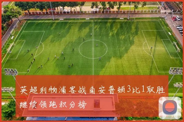 英超利物浦客战南安普顿3比1取胜继续领跑积分榜