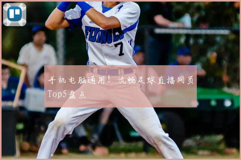 手机电脑通用！流畅足球直播网页Top5盘点