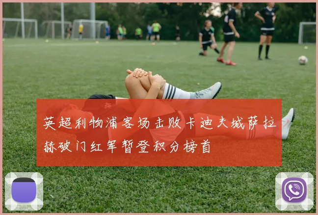 英超利物浦客场击败卡迪夫城萨拉赫破门红军暂登积分榜首